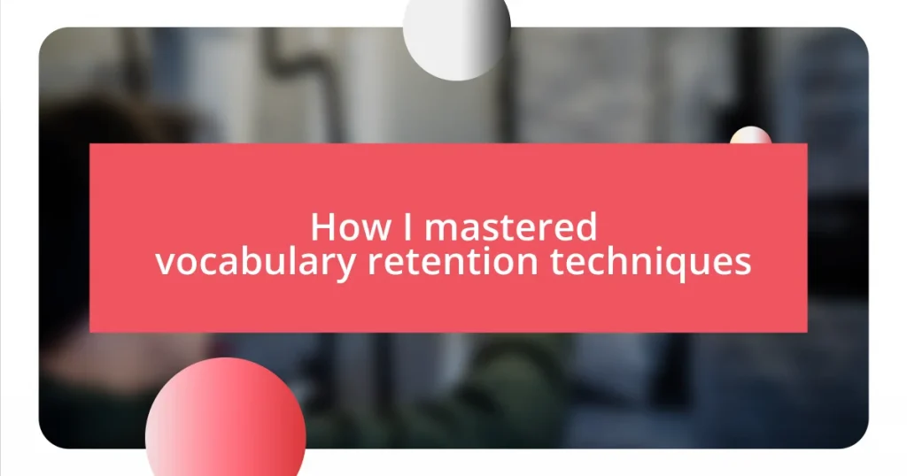 How I mastered vocabulary retention techniques