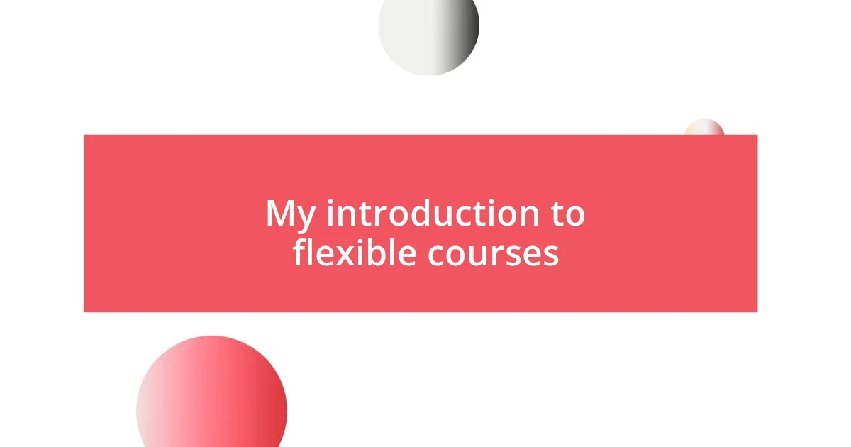 My introduction to flexible courses